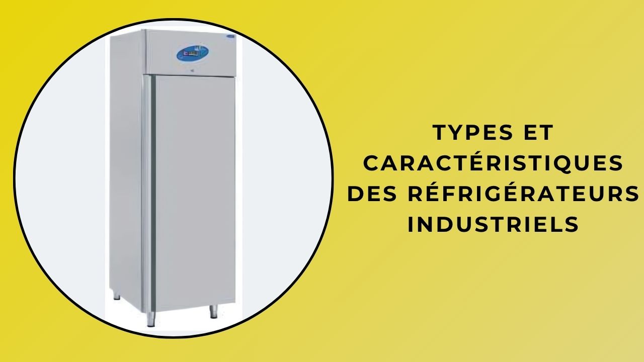 Types et caractéristiques de votre réfrigérateur industriel