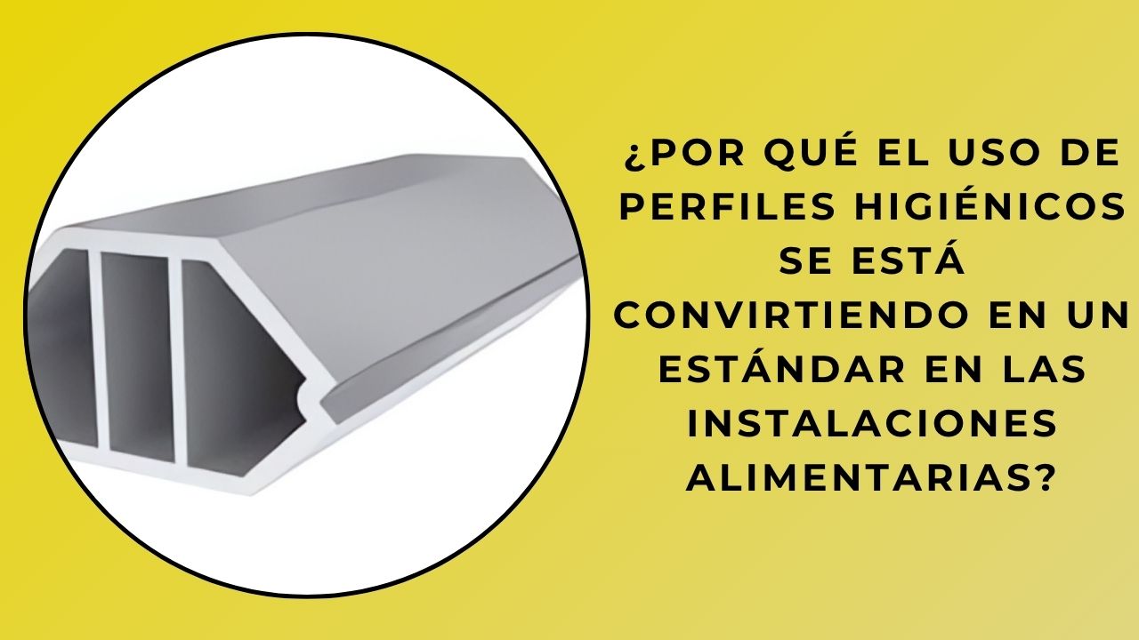 ¿Por qué el uso de perfiles higiénicos se está convirtiendo en el estándar en las instalaciones alimentarias?
