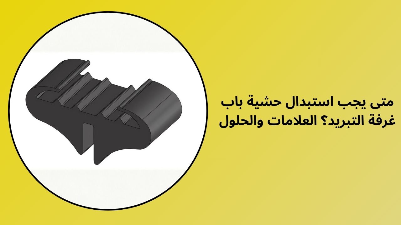 متى يجب استبدال حشية باب الغرفة الباردة؟ العلامات والحلول