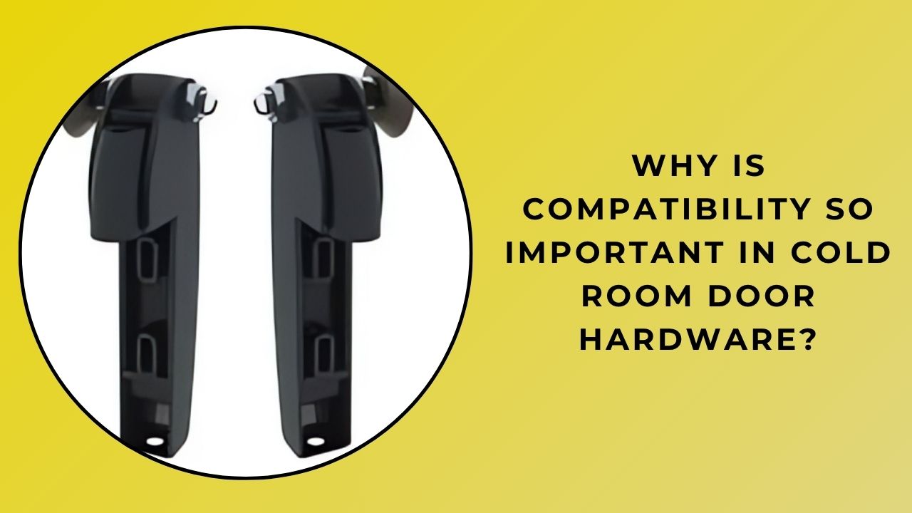 Why Is Compatibility So Important in Cold Room Door Hardware?