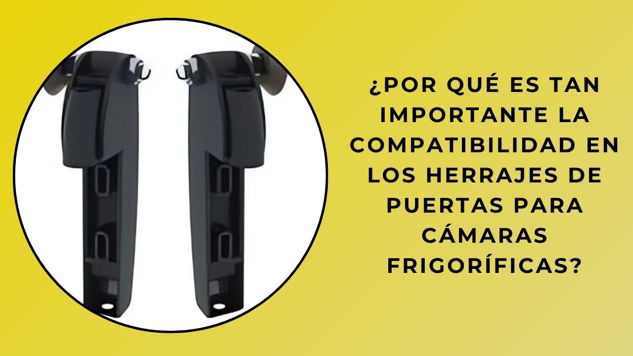 ¿Por qué es tan importante la compatibilidad en los herrajes para puertas de cámaras frigoríficas?
