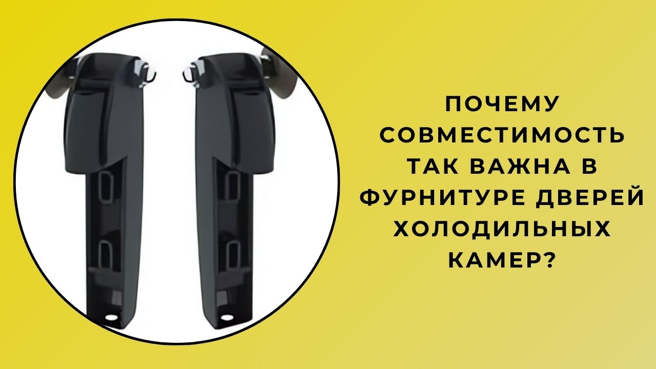 Почему совместимость дверной фурнитуры для холодильных камер так важна?