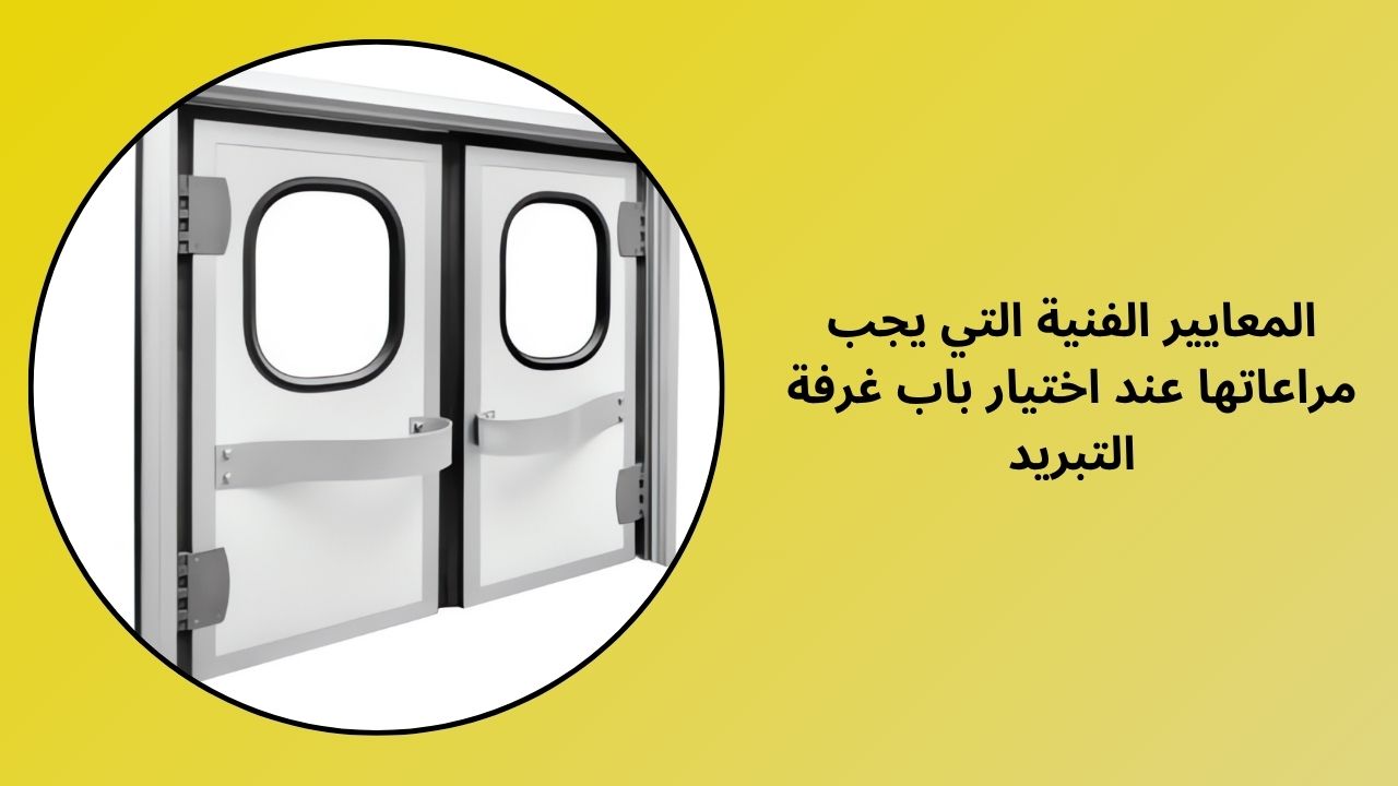المعايير الفنية التي يجب مراعاتها عند اختيار باب الغرفة الباردة