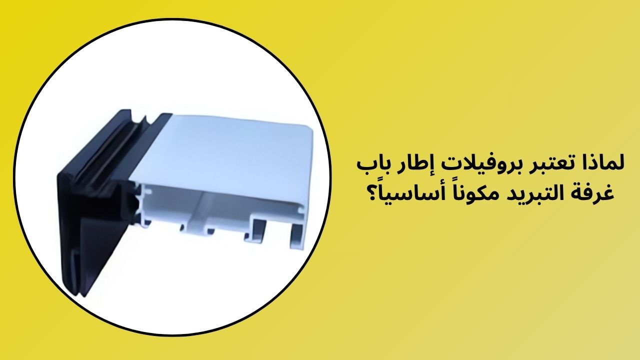 لماذا تعتبر التشكيلات الجانبية لباب الغرفة الباردة مكونًا حاسمًا؟