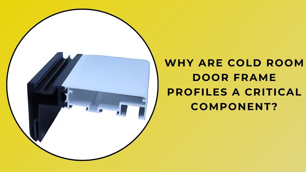Why Are Cold Room Door Jamb Profiles a Critical Component?