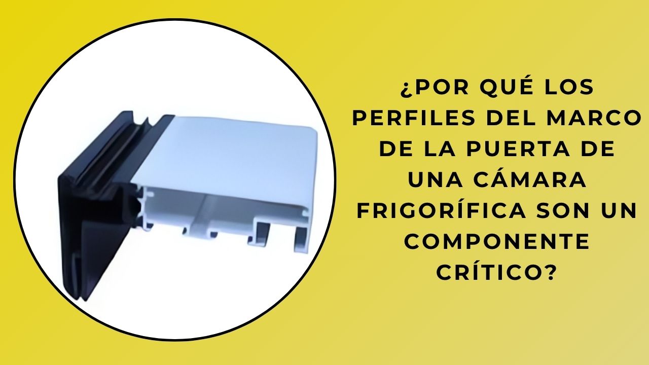 ¿Por qué los perfiles de las jambas de las puertas de las cámaras frigoríficas son un componente fundamental?