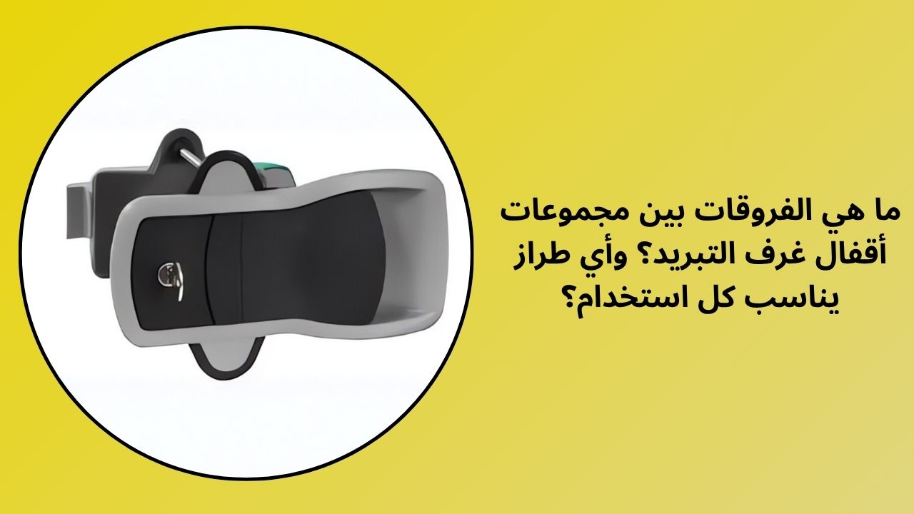 ما هي الاختلافات بين مجموعات قفل الغرفة الباردة؟ ما هو النموذج المناسب لأي غرض؟