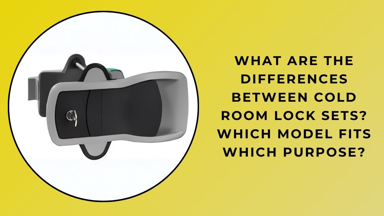 What Are the Differences Between Cold Room Lock Sets? Which Model Is Suitable for What Purpose?