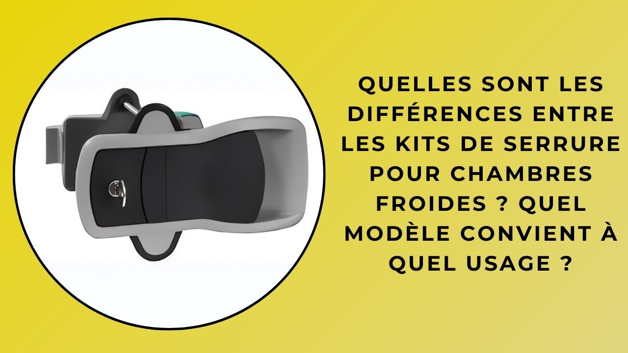 Quelles sont les différences entre les ensembles de serrures pour chambres froides ? Quel modèle convient à quel usage ?