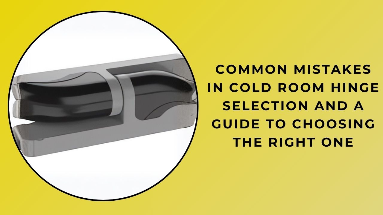 Common Mistakes in Choosing Cold Room Hinges and a Guide to Making the Right Choice