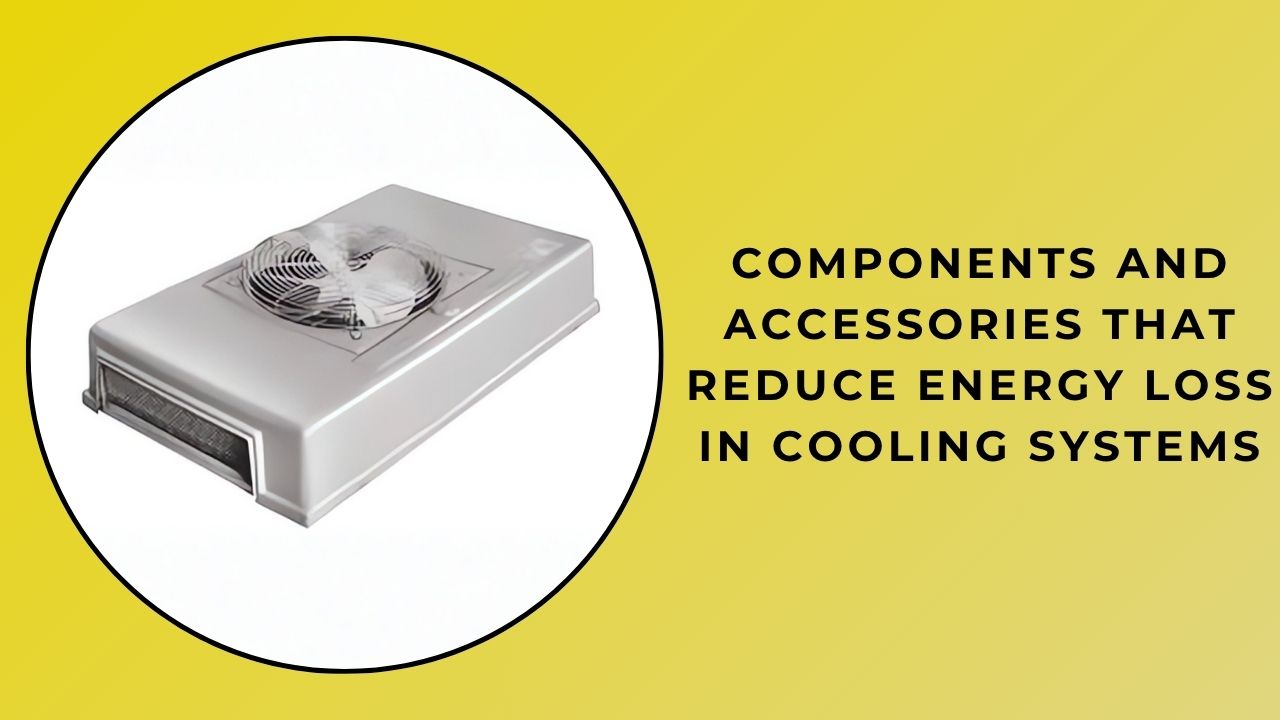 Components and Accessories That Reduce Energy Loss in Cooling Systems