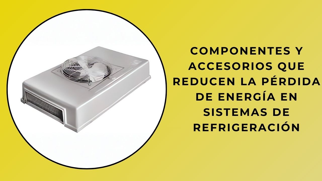 Componentes y accesorios que reducen la pérdida de energía en los sistemas de refrigeración