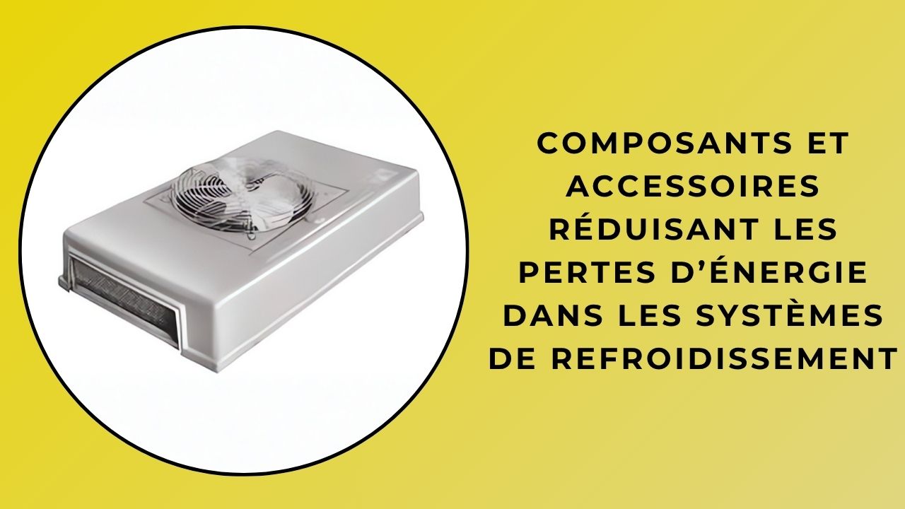 Composants et accessoires qui réduisent les pertes d'énergie dans les systèmes de refroidissement