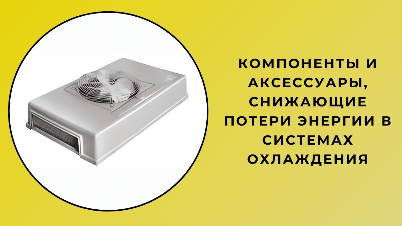 Компоненты и аксессуары, снижающие потери энергии в системах охлаждения