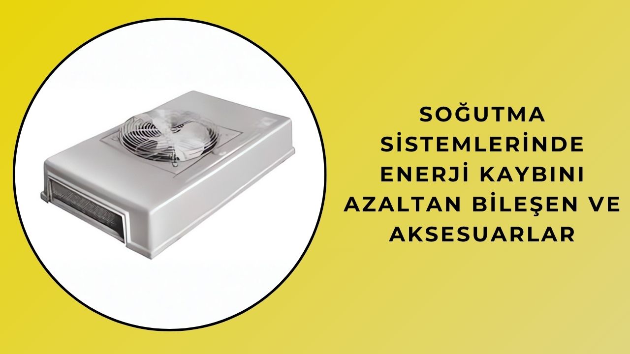 Soğutma Sistemlerinde Enerji Kaybını Azaltan Bileşen ve Aksesuarlar
