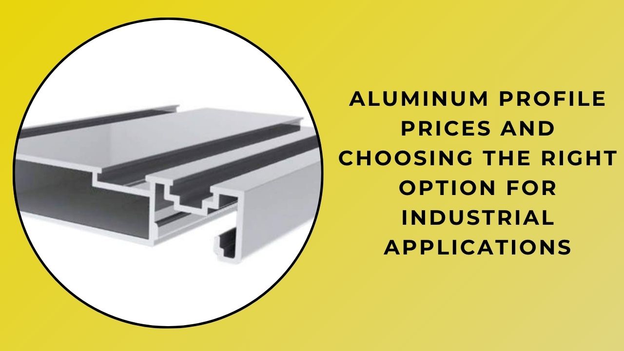 Aluminum Profile Prices and the Right Choice for Industrial Applications