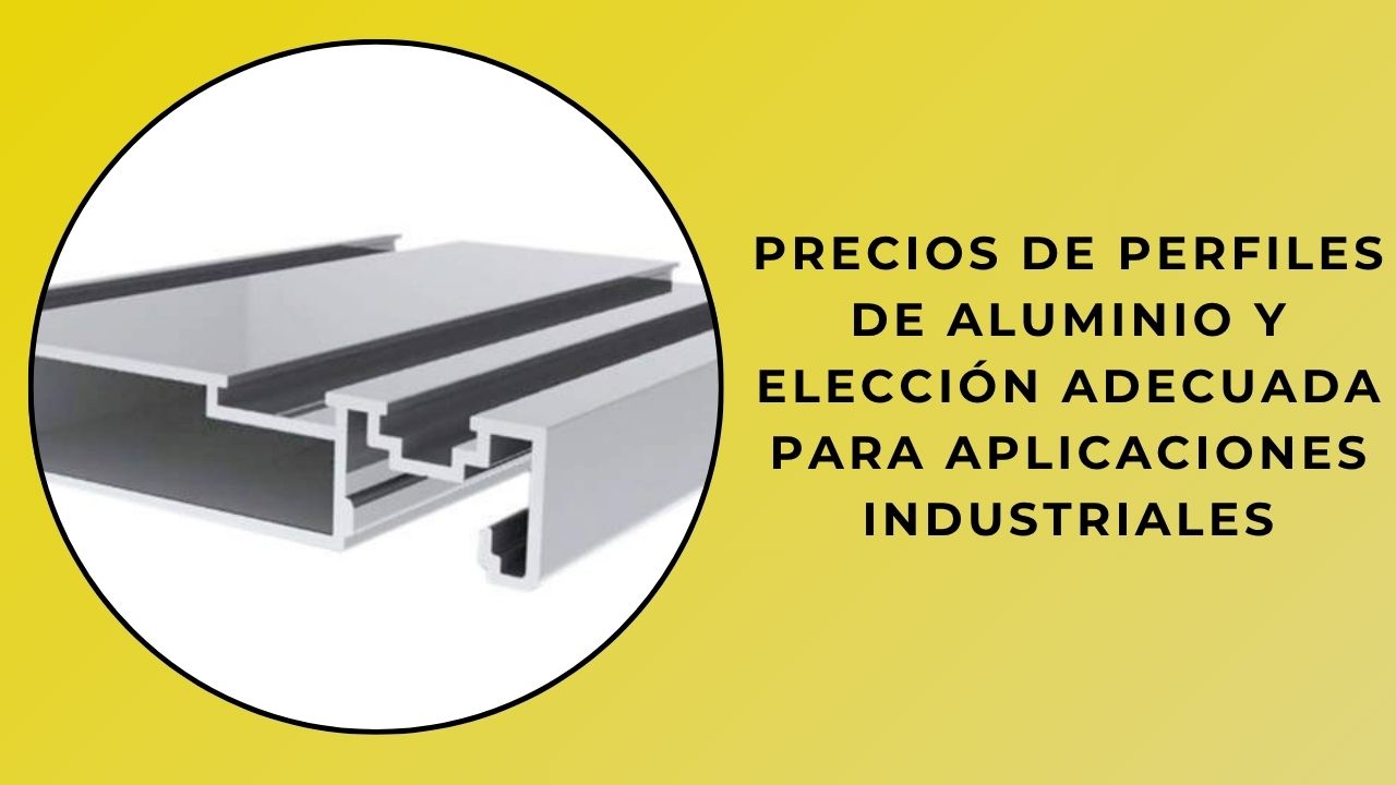 Precios de perfiles de aluminio y la elección correcta para aplicaciones industriales