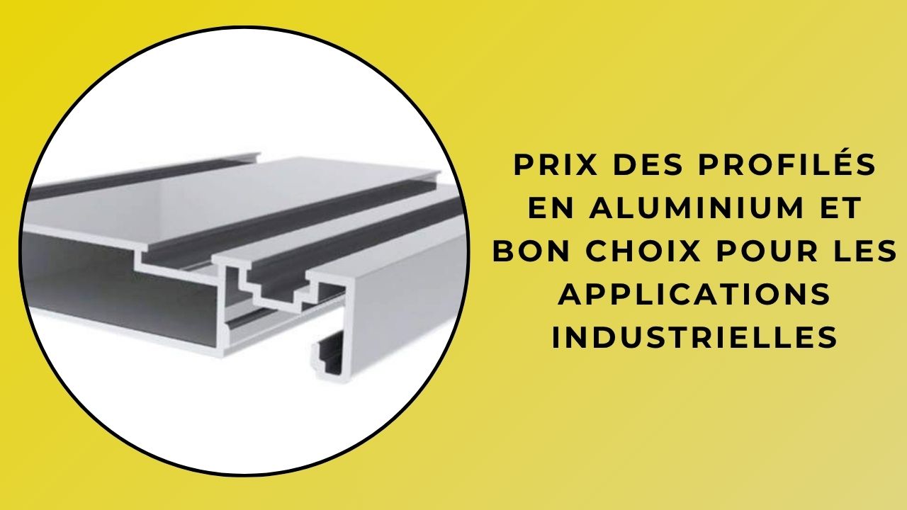Prix des profilés en aluminium et le bon choix pour les applications industrielles
