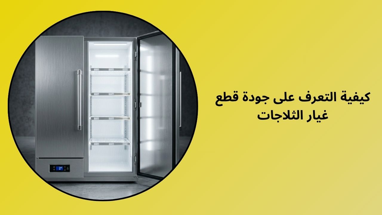 كيف يمكنك معرفة جودة قطع غيار الثلاجة؟