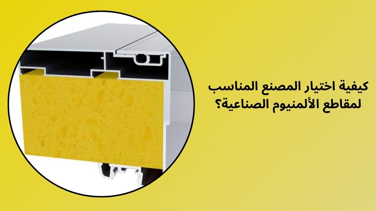 كيفية اختيار الشركة المصنعة المناسبة لمقاطع الألمنيوم الصناعية؟