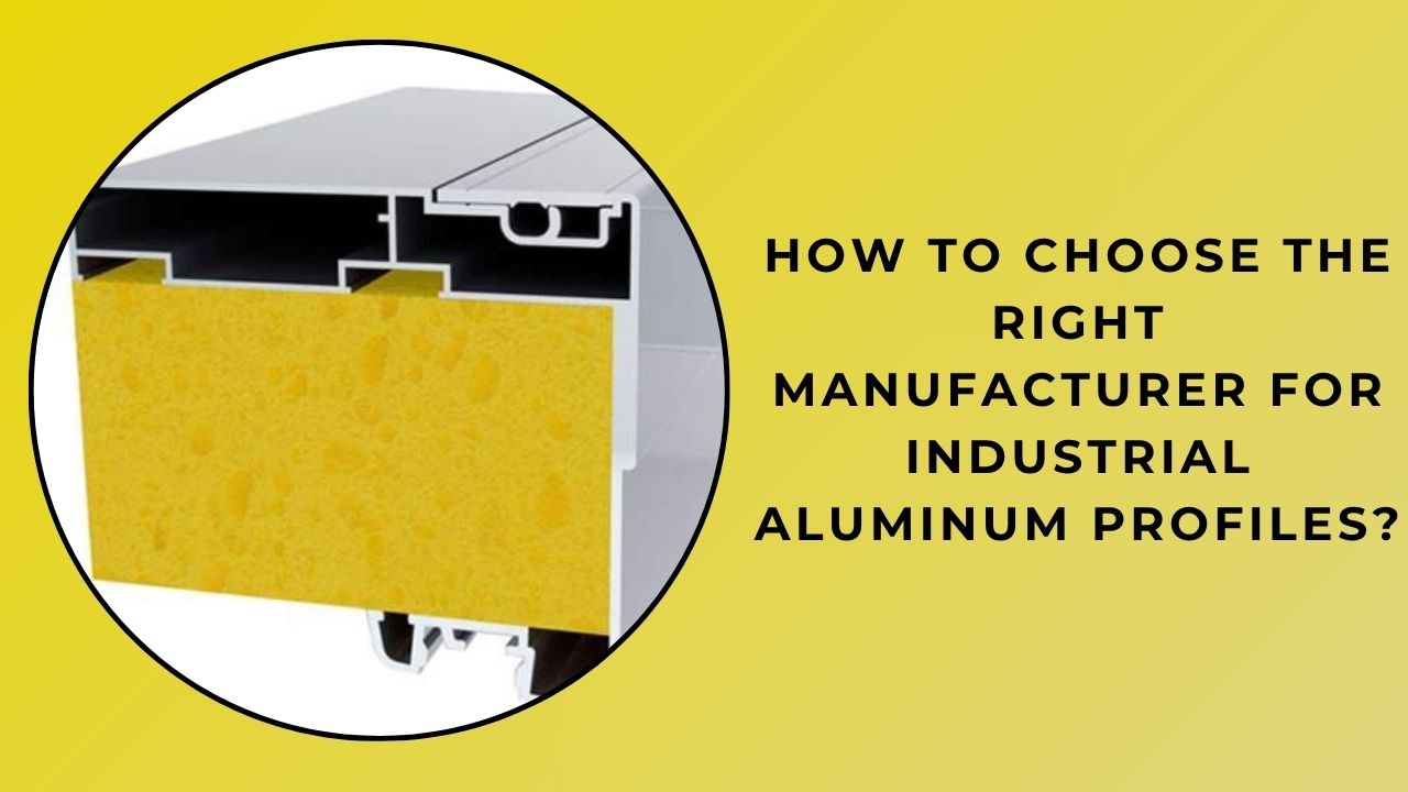 How to Choose the Right Manufacturer for Industrial Aluminum Profiles?
