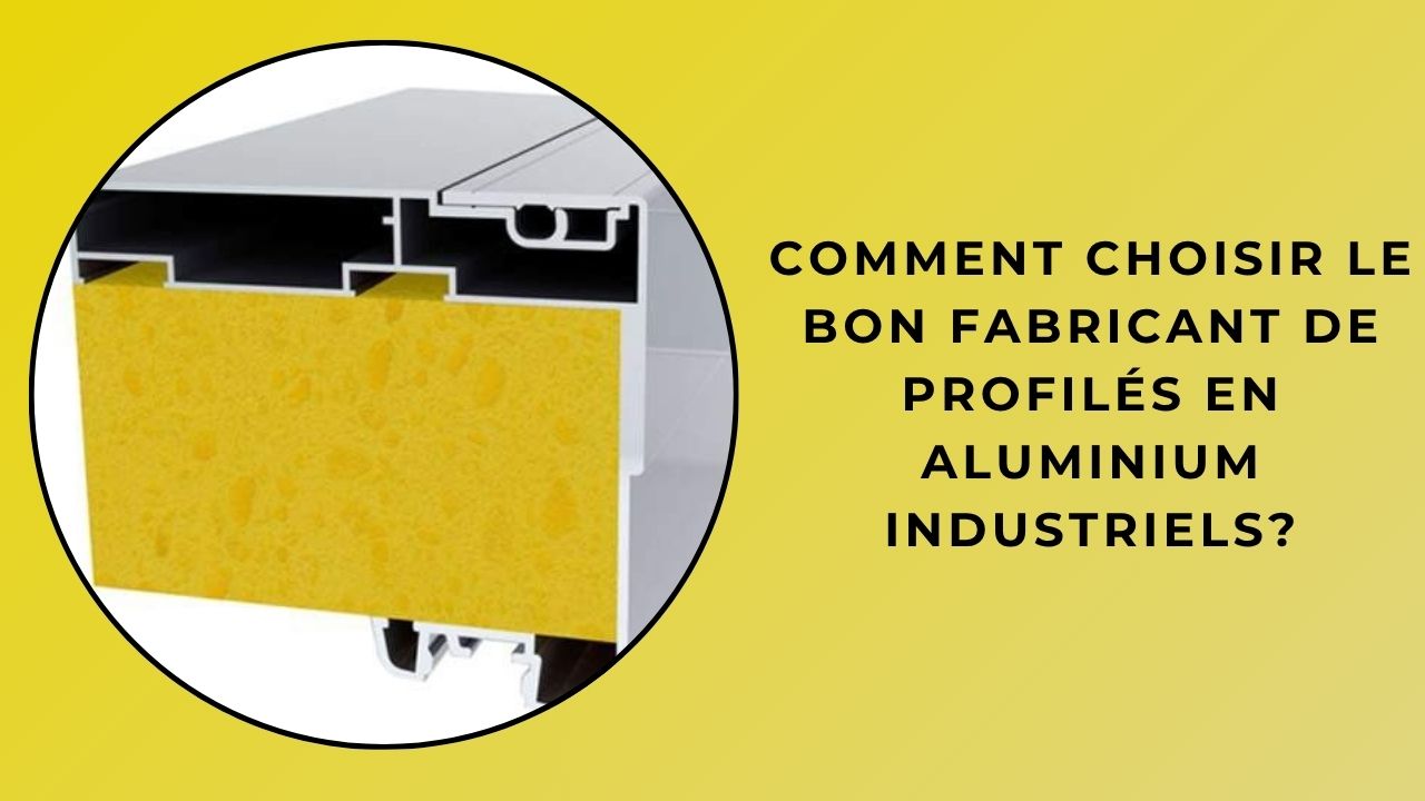 Comment choisir le bon fabricant de profilés industriels en aluminium ?