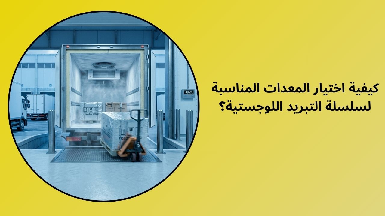 كيفية اختيار المعدات المناسبة للوجستيات سلسلة التبريد؟