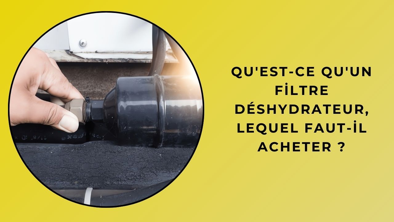 Qu’est-ce qu’un filtre déshydrateur et lequel devriez-vous acheter ?
