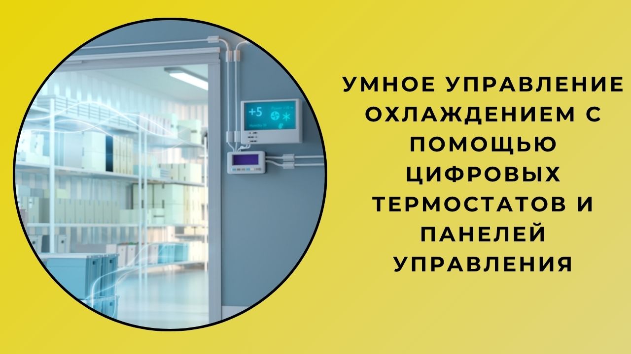 Интеллектуальное управление охлаждением с помощью цифровых термостатов и панелей управления
