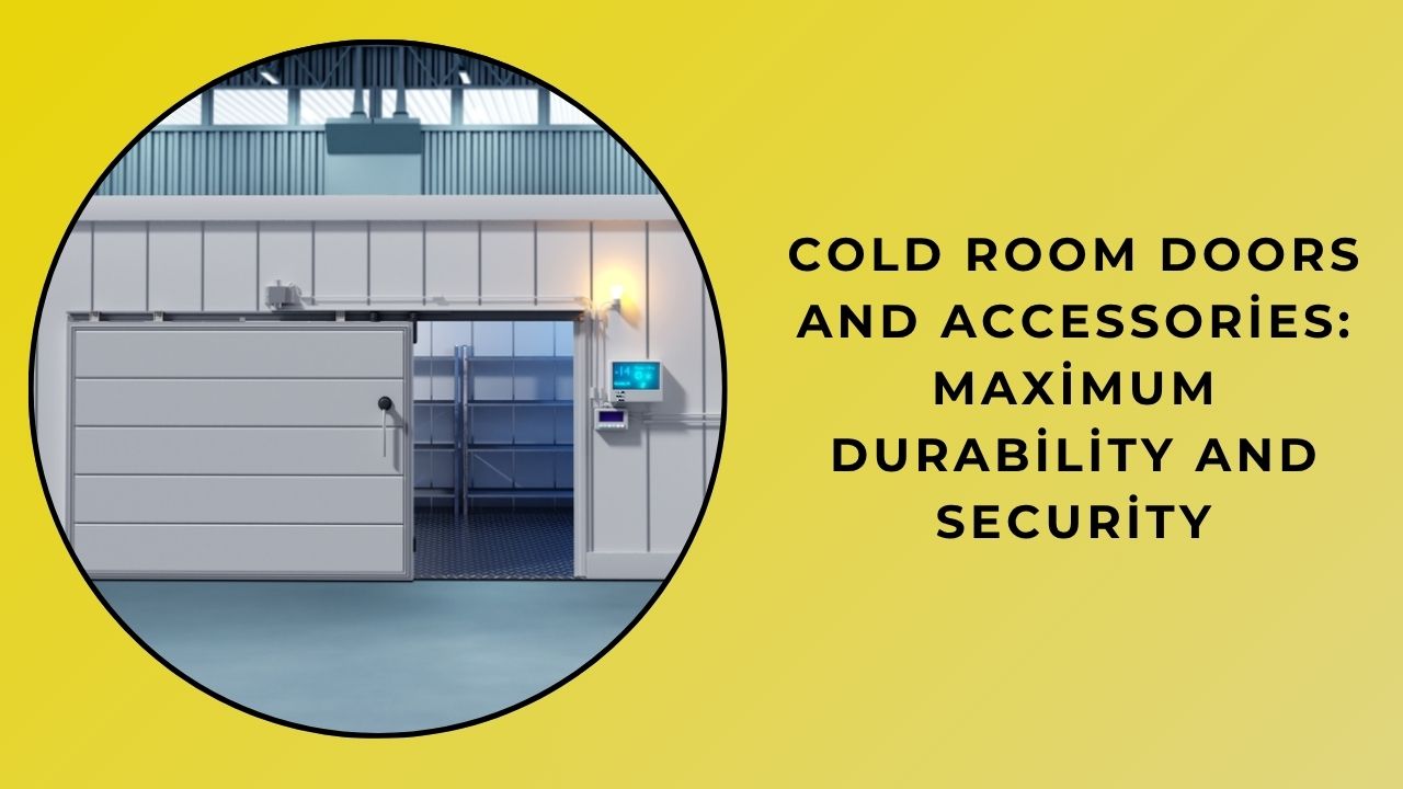 Cold Room Doors And Accessories: Maximum Durability And Safety