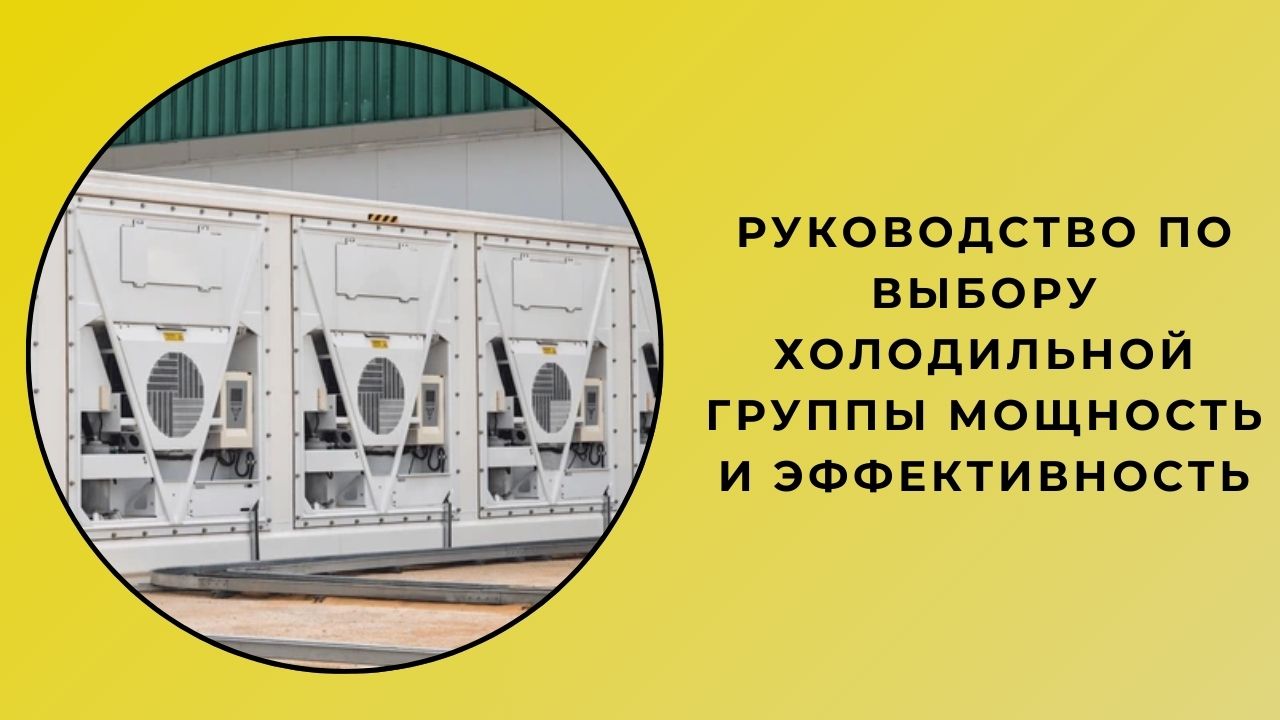Руководство по выбору холодильной группы мощность и эффективность