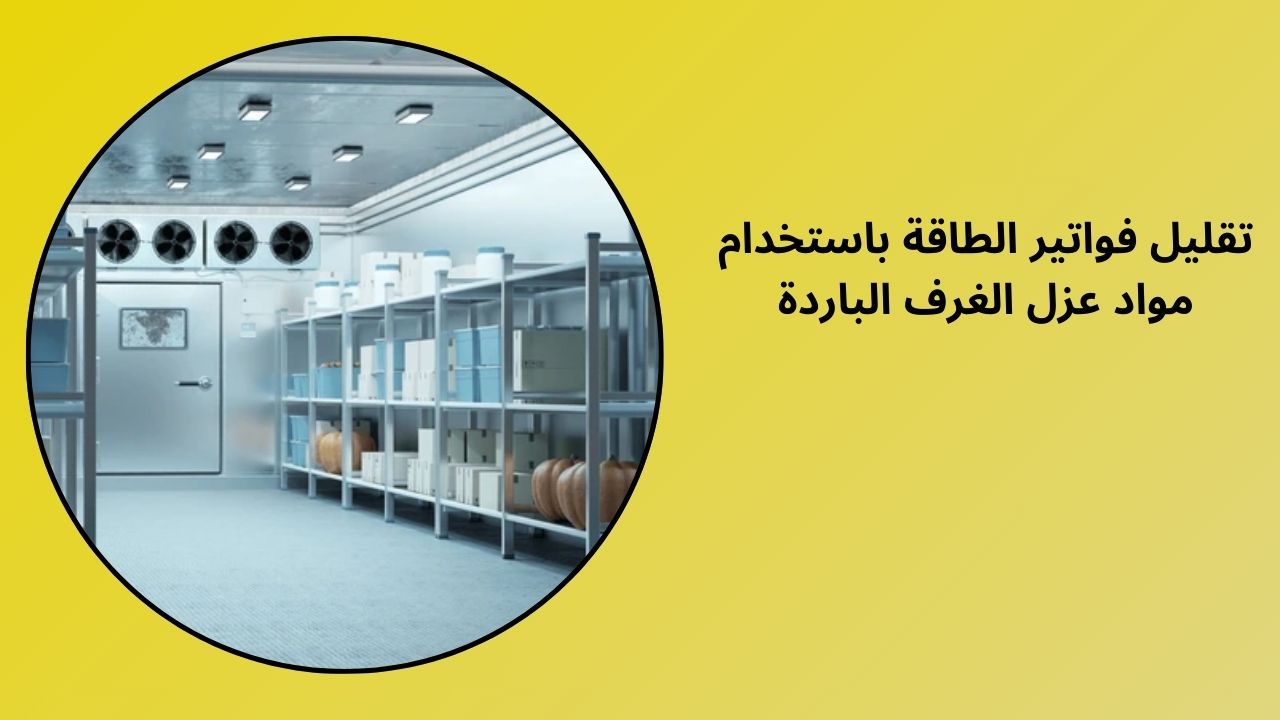 تقليل فواتير الطاقة باستخدام مواد عزل الغرف الباردة