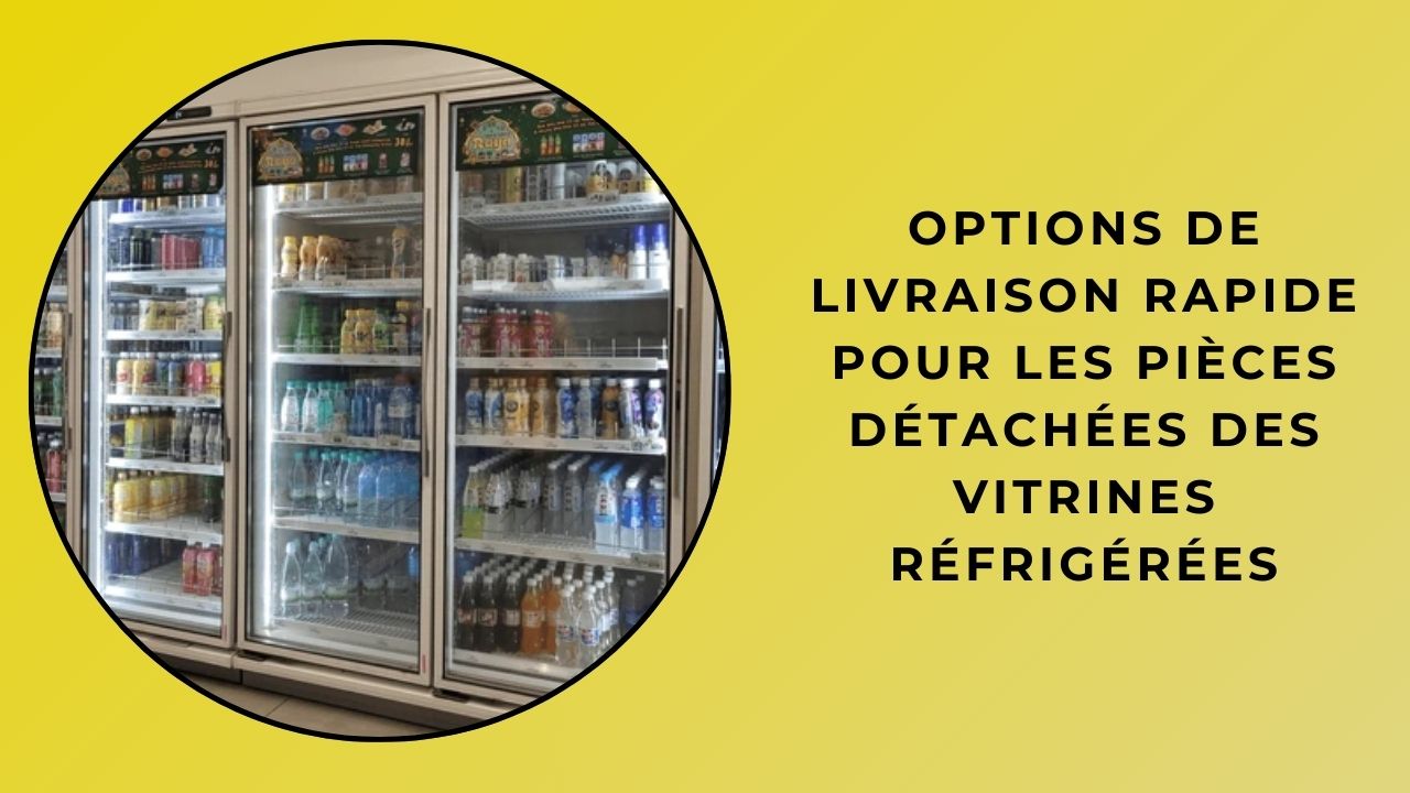 Options de livraison rapide pour les pièces détachées des vitrines réfrigérées