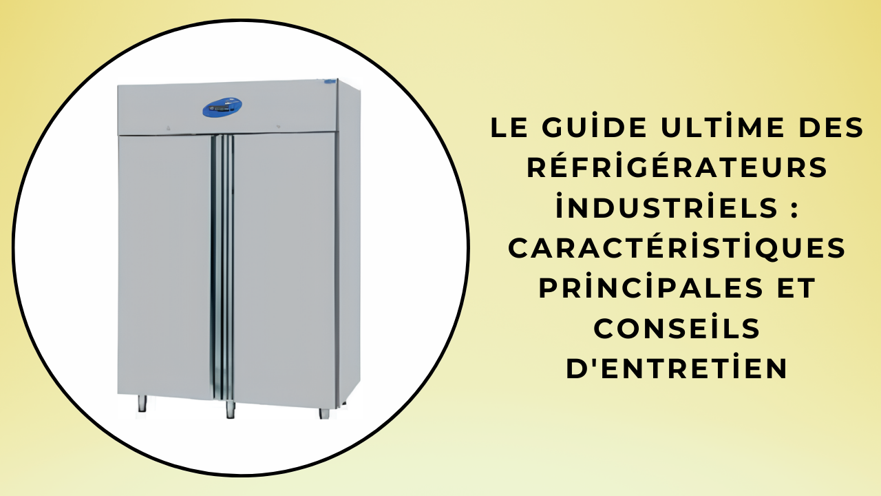 Le guide ultime des réfrigérateurs industriels : Caractéristiques principales et conseils d'entretien