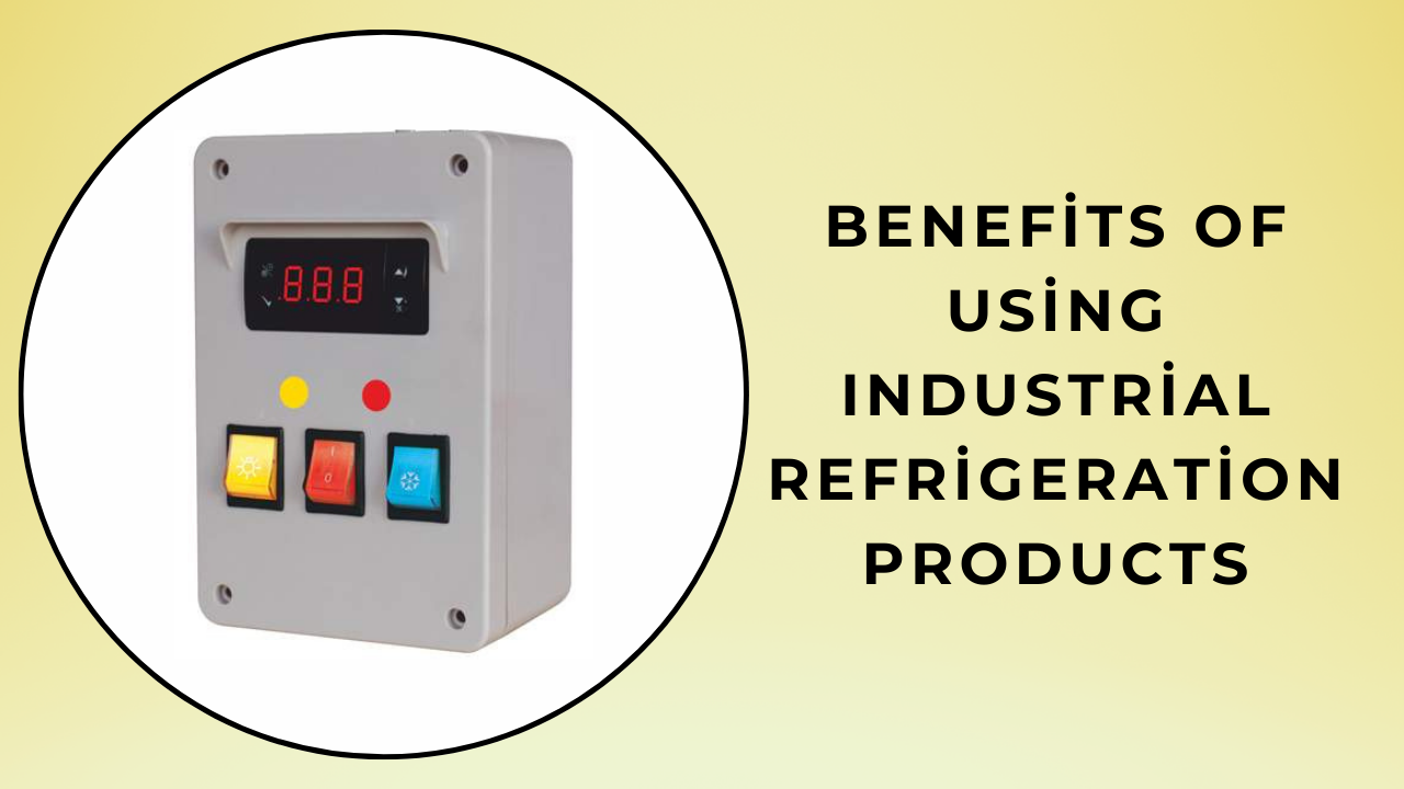 Benefits of Using Industrial Refrigeration Products