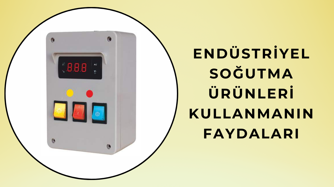 Endüstriyel Soğutma Ürünleri Kullanmanın Faydaları