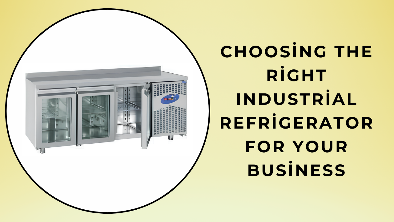 Choosing the Right Industrial Refrigerator for Your Business