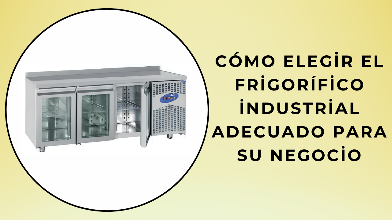 Cómo elegir el frigorífico industrial adecuado para su negocio