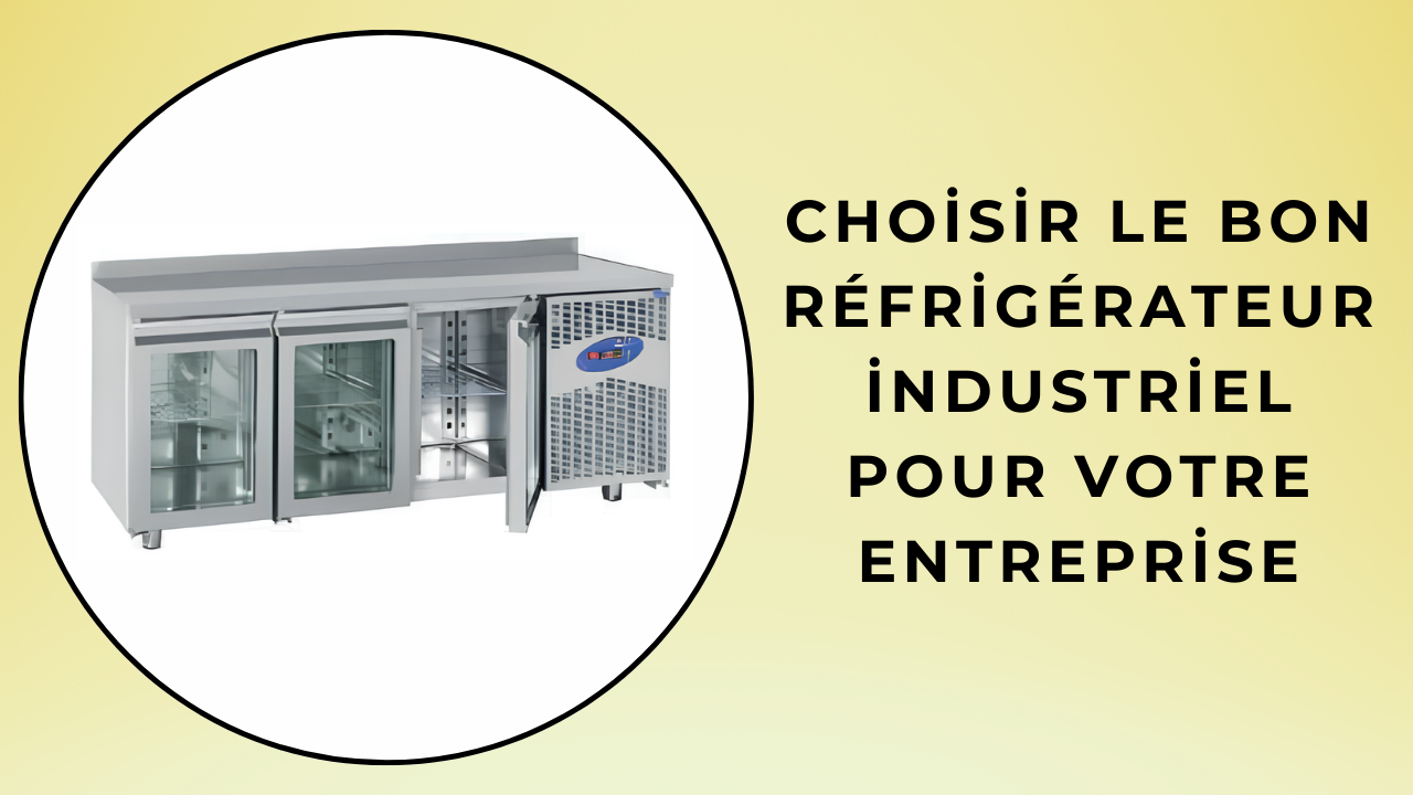 Choisir le bon réfrigérateur industriel pour votre entreprise