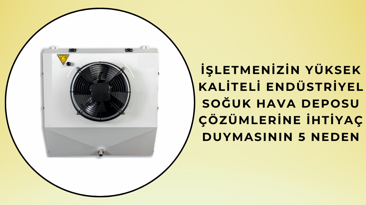 İşletmenizin Yüksek Kaliteli Endüstriyel Soğuk Hava Deposu Çözümlerine İhtiyaç Duymasının 5 Nedeni