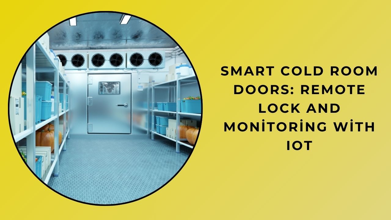 Smart Cold Room Doors: Remote Lock And Monitoring With IoT Smart Cold Room Doors: Remote Lock And Monitoring With IoT