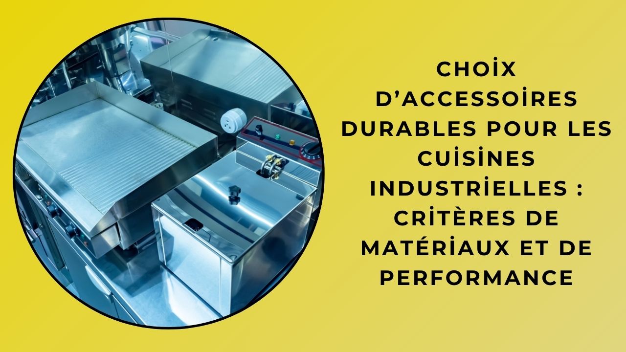 Choix d’Accessoires Durables pour les Cuisines Industrielles : Critères de Matériaux et de Performance Choix d’Accessoires Durables pour les Cuisines Industrielles : Critères de Matériaux et de Performance