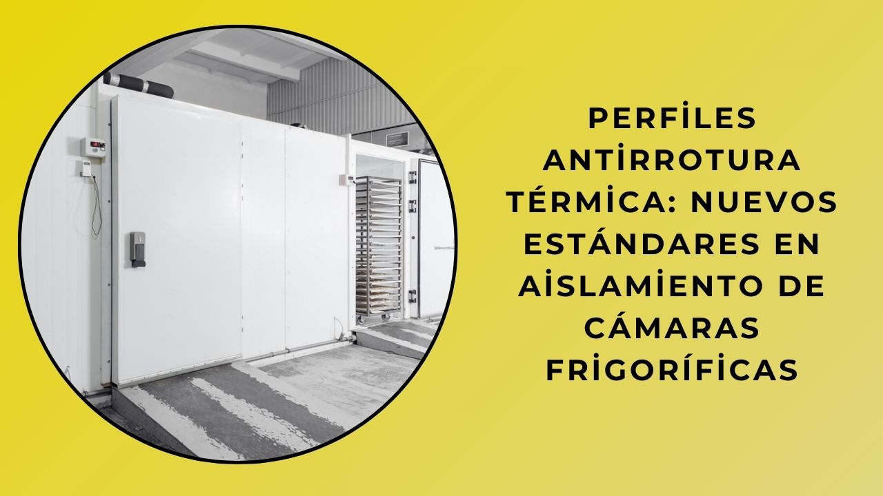 Perfiles de prevención de rotura de puente térmico: nuevos estándares en aislamiento de cámaras frigoríficas