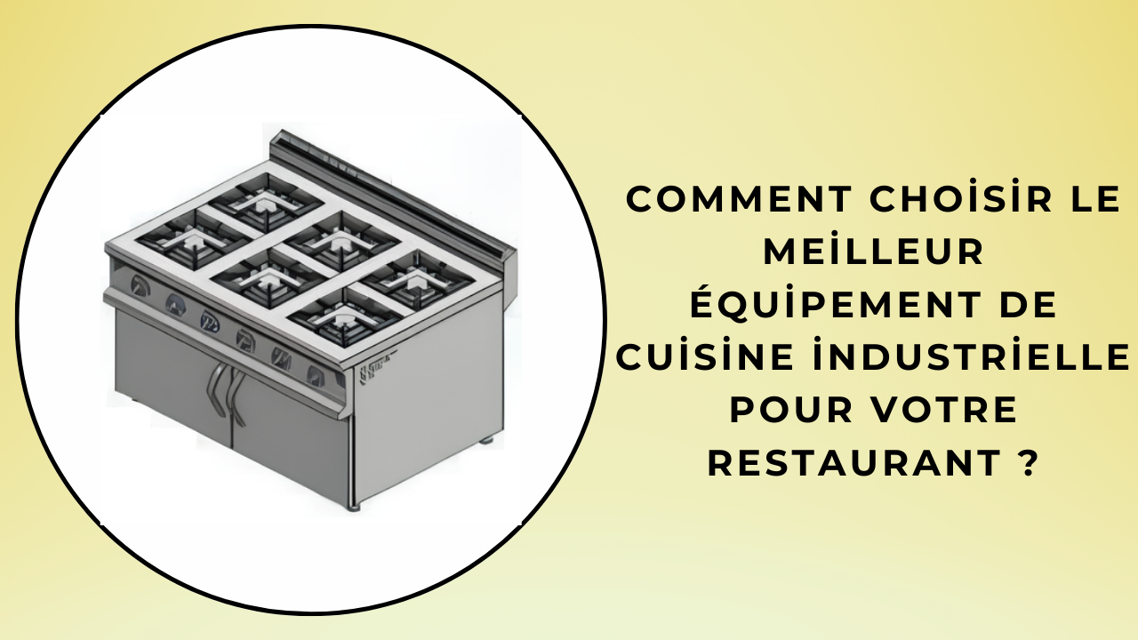  Comment choisir le meilleur équipement de cuisine industrielle pour votre restaurant ?