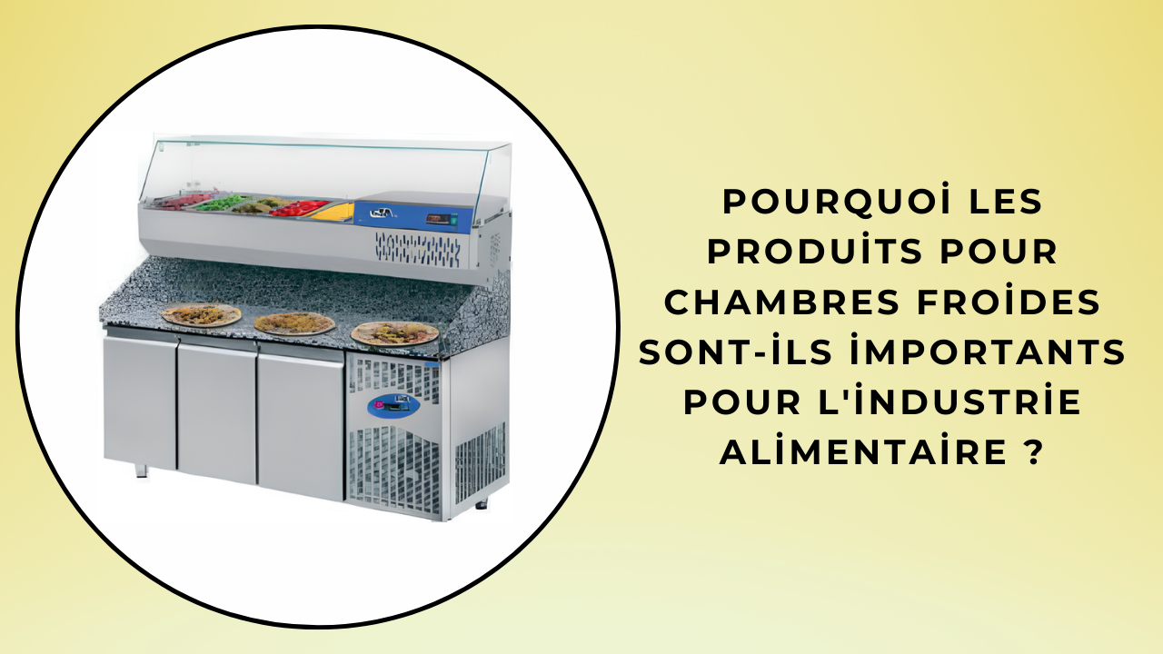 Pourquoi les produits pour chambres froides sont-ils importants pour l'industrie alimentaire ?