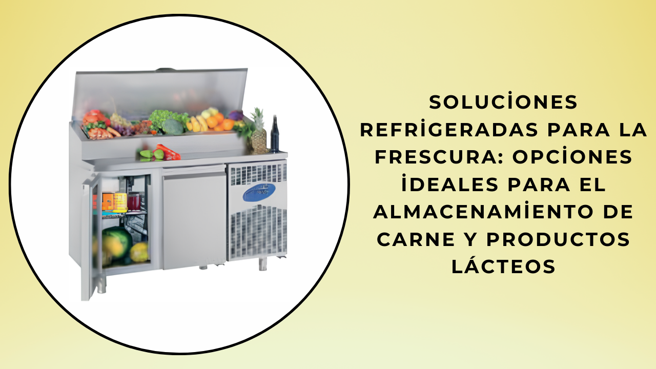 Soluciones Refrigeradas para la Frescura: Opciones Ideales para el Almacenamiento de Carne y Lácteos