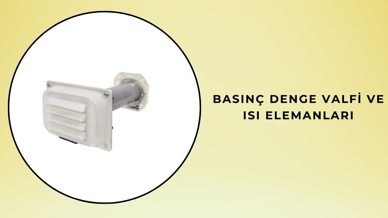 Basınç Denge Valfi ve Isı Elemanları